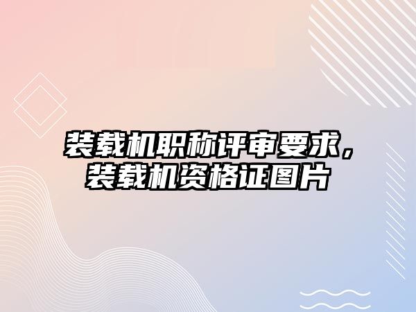 裝載機職稱評審要求，裝載機資格證圖片