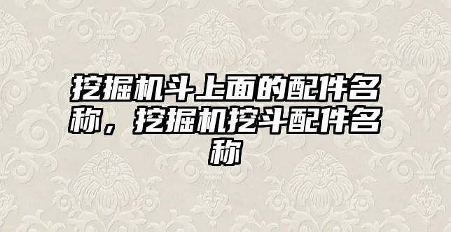 挖掘機斗上面的配件名稱，挖掘機挖斗配件名稱