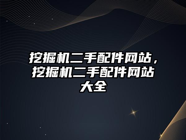 挖掘機二手配件網(wǎng)站，挖掘機二手配件網(wǎng)站大全