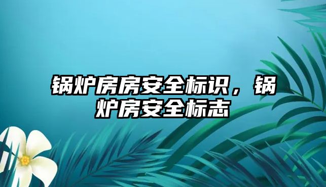 鍋爐房房安全標識，鍋爐房安全標志