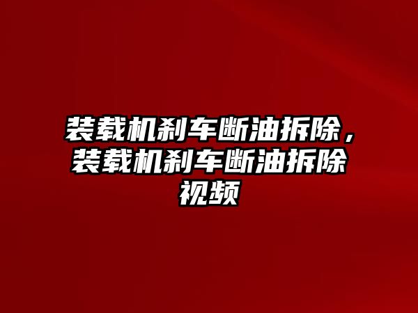 裝載機剎車斷油拆除，裝載機剎車斷油拆除視頻