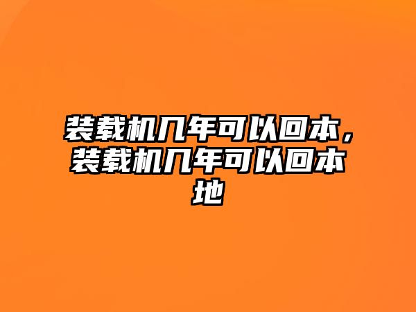 裝載機(jī)幾年可以回本，裝載機(jī)幾年可以回本地