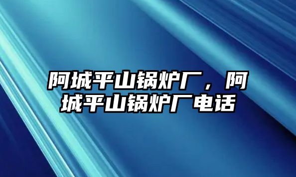 阿城平山鍋爐廠，阿城平山鍋爐廠電話