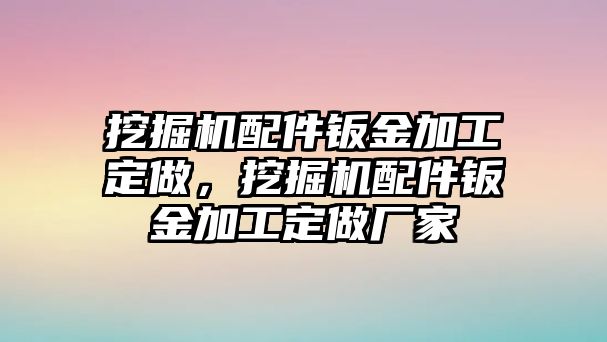 挖掘機配件鈑金加工定做，挖掘機配件鈑金加工定做廠家