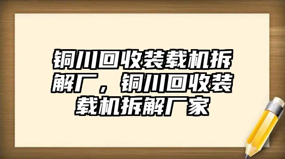 銅川回收裝載機(jī)拆解廠，銅川回收裝載機(jī)拆解廠家