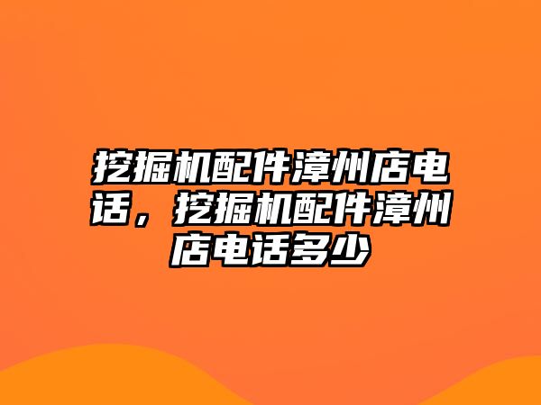 挖掘機配件漳州店電話，挖掘機配件漳州店電話多少