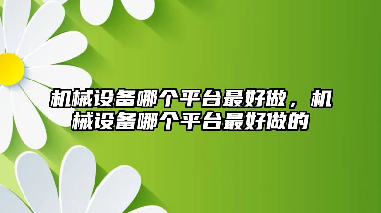 機械設備哪個平臺最好做，機械設備哪個平臺最好做的