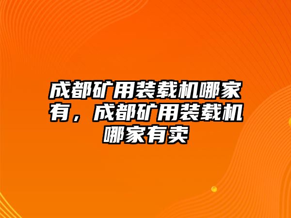 成都礦用裝載機(jī)哪家有，成都礦用裝載機(jī)哪家有賣