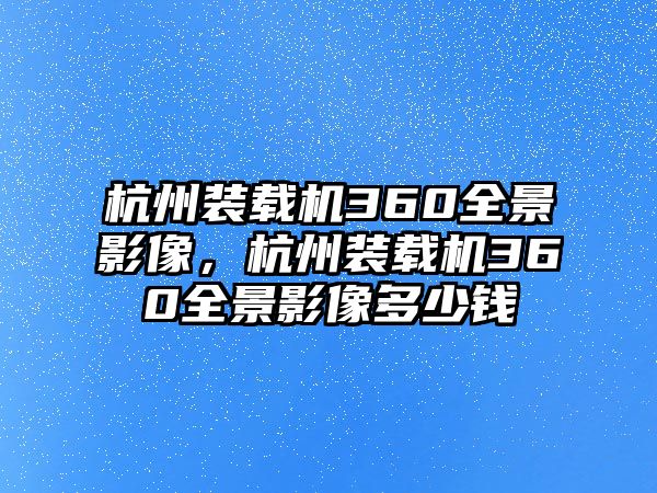 杭州裝載機360全景影像，杭州裝載機360全景影像多少錢