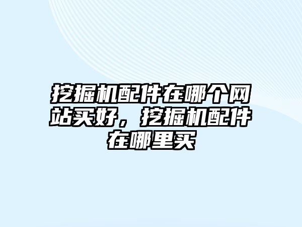 挖掘機配件在哪個網站買好，挖掘機配件在哪里買