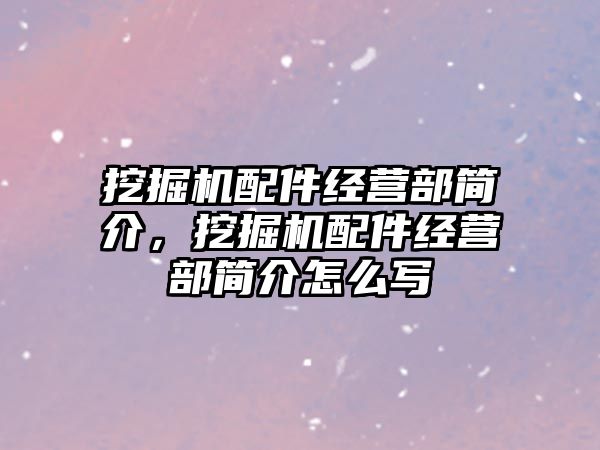 挖掘機配件經營部簡介，挖掘機配件經營部簡介怎么寫