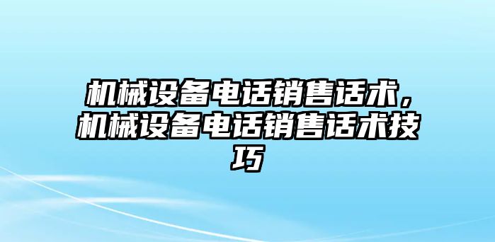 機械設備電話銷售話術(shù)，機械設備電話銷售話術(shù)技巧