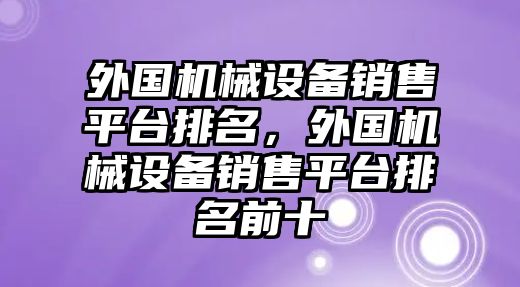 外國機(jī)械設(shè)備銷售平臺排名，外國機(jī)械設(shè)備銷售平臺排名前十