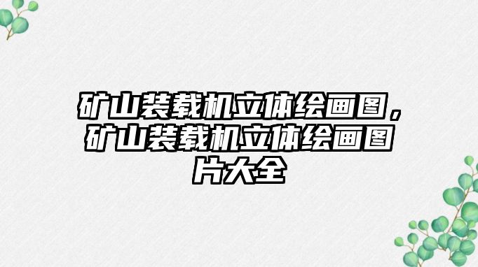 礦山裝載機立體繪畫圖，礦山裝載機立體繪畫圖片大全