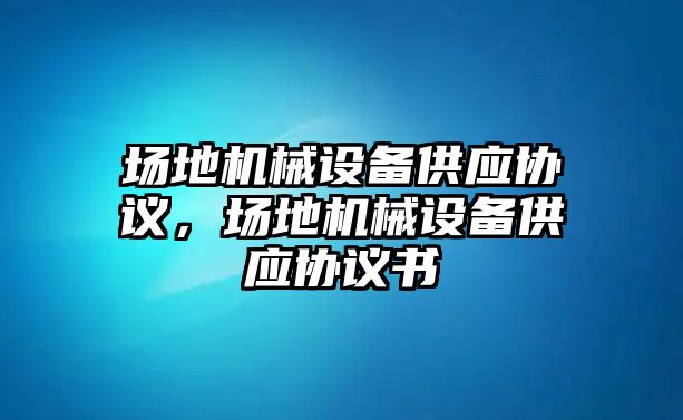 場地機械設備供應協議，場地機械設備供應協議書