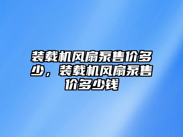 裝載機(jī)風(fēng)扇泵售價(jià)多少，裝載機(jī)風(fēng)扇泵售價(jià)多少錢