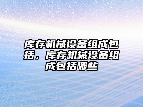 庫存機械設備組成包括，庫存機械設備組成包括哪些