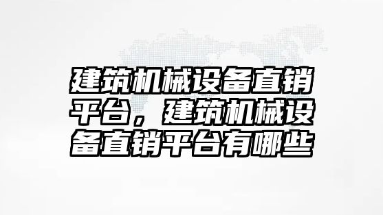 建筑機械設備直銷平臺，建筑機械設備直銷平臺有哪些