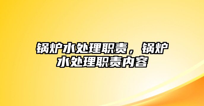 鍋爐水處理職責，鍋爐水處理職責內容