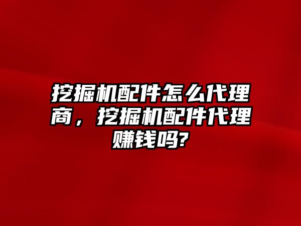 挖掘機(jī)配件怎么代理商，挖掘機(jī)配件代理賺錢嗎?