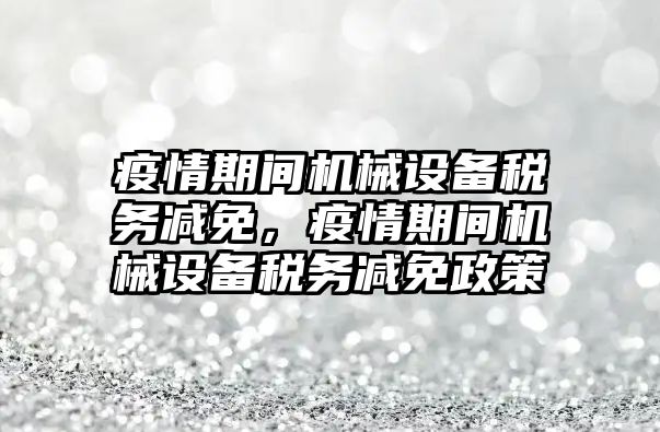 疫情期間機械設備稅務減免，疫情期間機械設備稅務減免政策