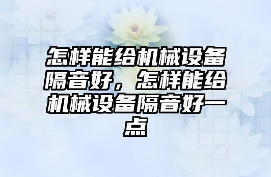 怎樣能給機械設備隔音好，怎樣能給機械設備隔音好一點