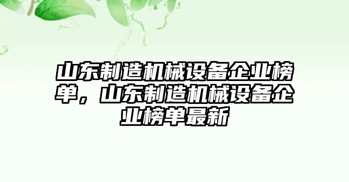 山東制造機(jī)械設(shè)備企業(yè)榜單，山東制造機(jī)械設(shè)備企業(yè)榜單最新