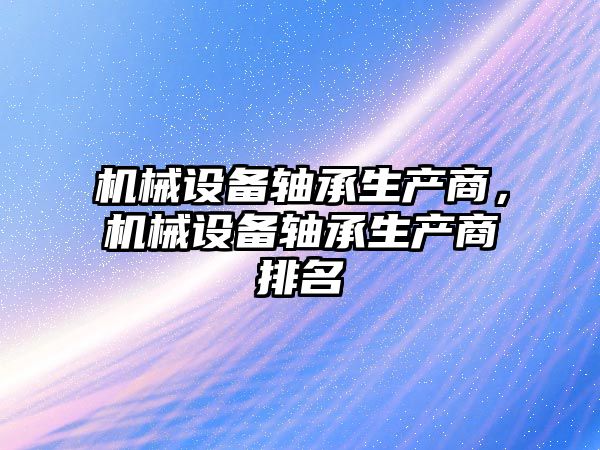 機械設備軸承生產商，機械設備軸承生產商排名