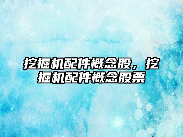 挖掘機配件概念股，挖掘機配件概念股票