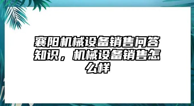 襄陽機(jī)械設(shè)備銷售問答知識(shí)，機(jī)械設(shè)備銷售怎么樣