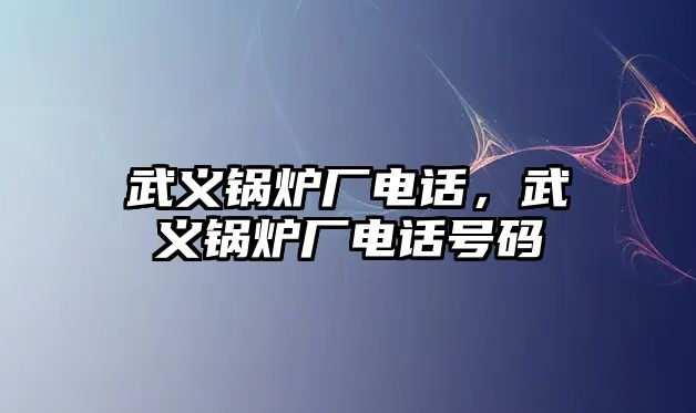 武義鍋爐廠電話，武義鍋爐廠電話號碼