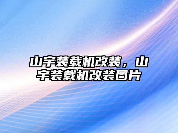 山宇裝載機改裝，山宇裝載機改裝圖片