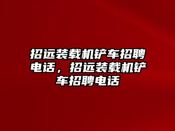 招遠(yuǎn)裝載機(jī)鏟車(chē)招聘電話，招遠(yuǎn)裝載機(jī)鏟車(chē)招聘電話