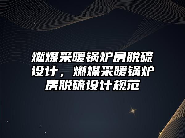 燃煤采暖鍋爐房脫硫設計，燃煤采暖鍋爐房脫硫設計規范