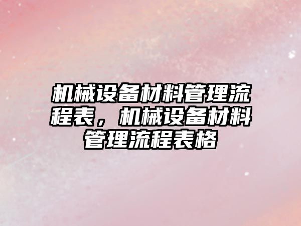 機械設備材料管理流程表，機械設備材料管理流程表格