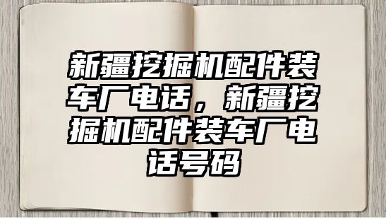 新疆挖掘機配件裝車廠電話，新疆挖掘機配件裝車廠電話號碼