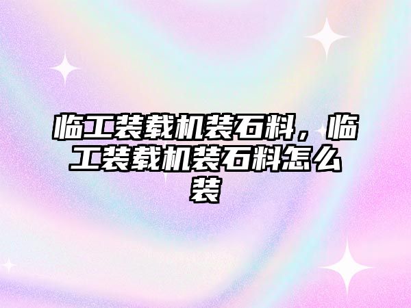 臨工裝載機裝石料，臨工裝載機裝石料怎么裝