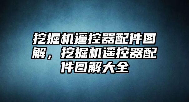 挖掘機遙控器配件圖解，挖掘機遙控器配件圖解大全