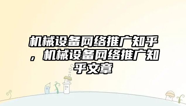 機械設備網絡推廣知乎，機械設備網絡推廣知乎文章