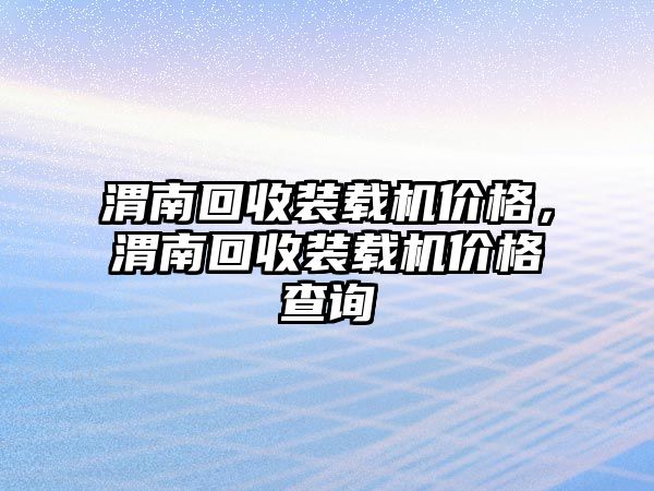 渭南回收裝載機(jī)價(jià)格，渭南回收裝載機(jī)價(jià)格查詢(xún)