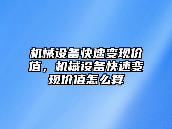 機械設備快速變現價值，機械設備快速變現價值怎么算