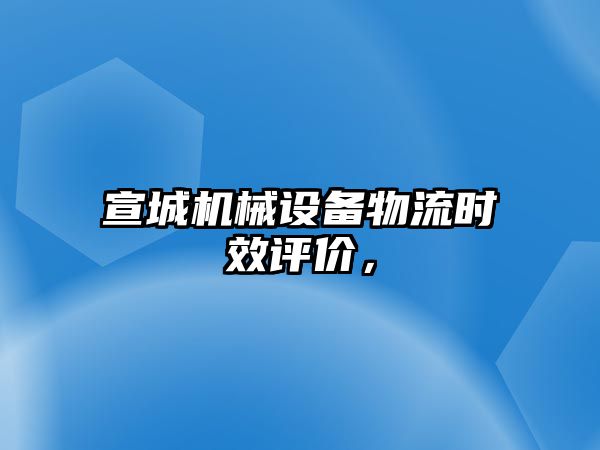 宣城機械設備物流時效評價，