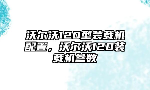 沃爾沃120型裝載機(jī)配置，沃爾沃120裝載機(jī)參數(shù)