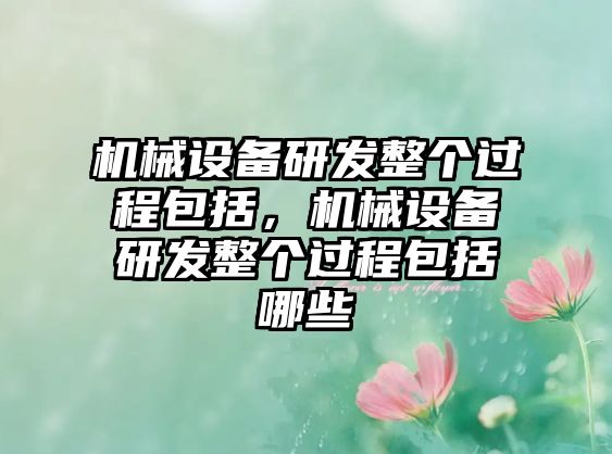 機械設備研發整個過程包括，機械設備研發整個過程包括哪些