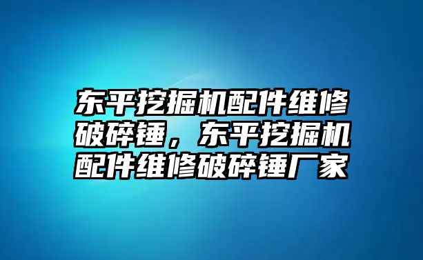 東平挖掘機(jī)配件維修破碎錘，東平挖掘機(jī)配件維修破碎錘廠家