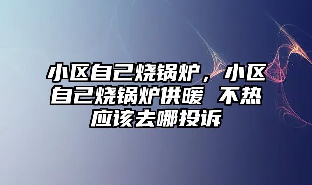 小區自己燒鍋爐，小區自己燒鍋爐供暖 不熱應該去哪投訴