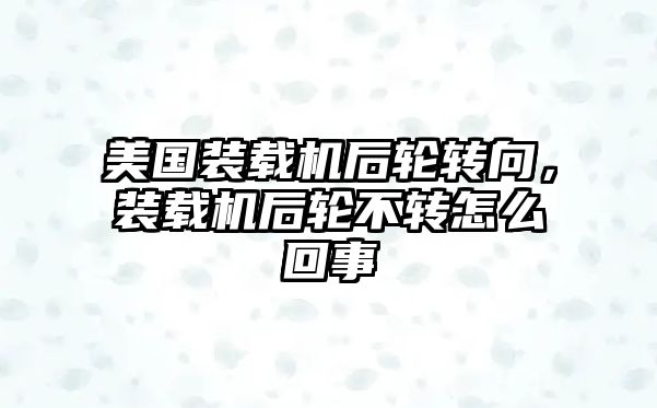 美國裝載機后輪轉向，裝載機后輪不轉怎么回事