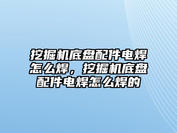 挖掘機(jī)底盤配件電焊怎么焊，挖掘機(jī)底盤配件電焊怎么焊的