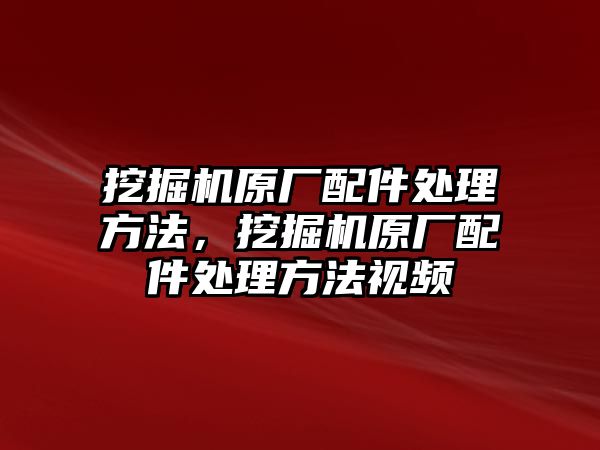 挖掘機原廠配件處理方法，挖掘機原廠配件處理方法視頻