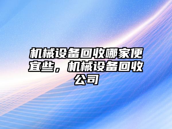 機械設備回收哪家便宜些，機械設備回收公司